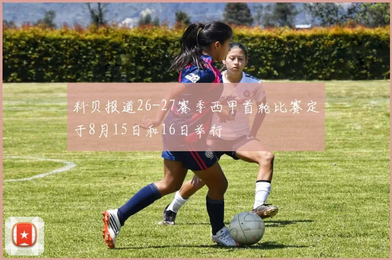 科贝报道26-27赛季西甲首轮比赛定于8月15日和16日举行