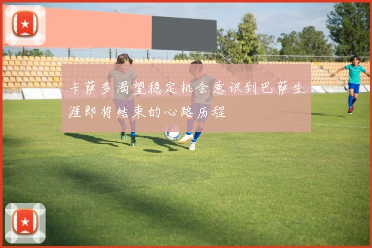 卡萨多渴望稳定机会意识到巴萨生涯即将结束的心路历程