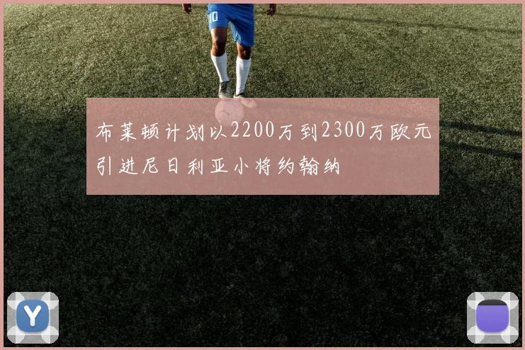 布莱顿计划以2200万到2300万欧元引进尼日利亚小将约翰纳