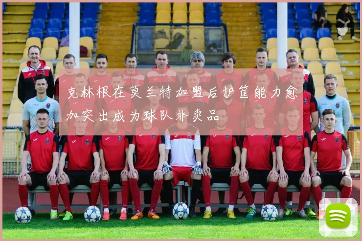 克林根在莫兰特加盟后护筐能力愈加突出成为球队非卖品