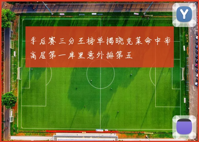 季后赛三分王榜单揭晓克莱命中率高居第一库里意外排第五
