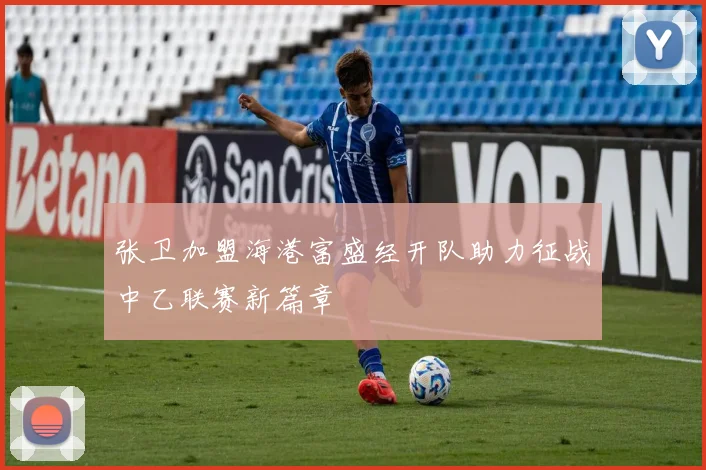 张卫加盟海港富盛经开队助力征战中乙联赛新篇章