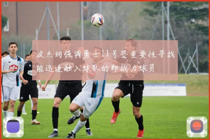 波杰姆强调勇士11号签重要性寻找能迅速融入球队的即战力球员