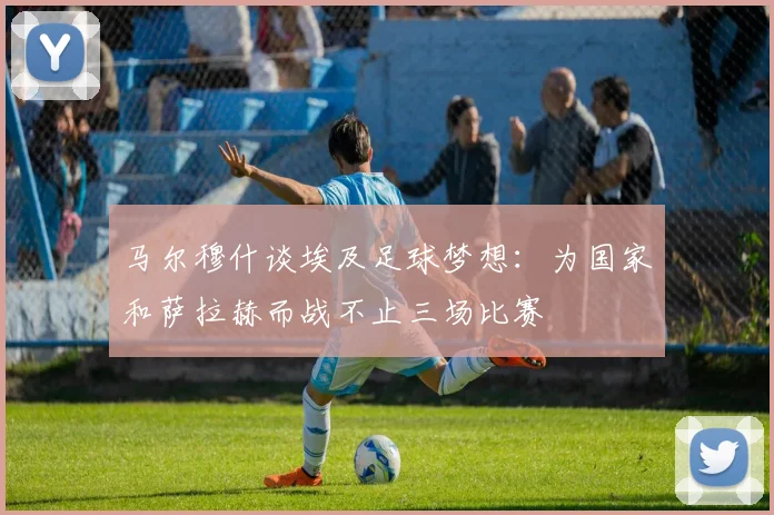 马尔穆什谈埃及足球梦想：为国家和萨拉赫而战不止三场比赛