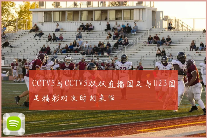 CCTV5与CCTV5双双直播国足与U23国足精彩对决时刻来临